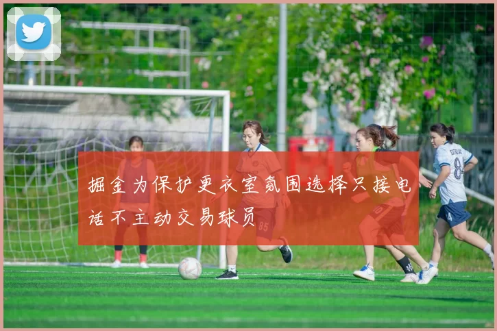 掘金为保护更衣室氛围选择只接电话不主动交易球员