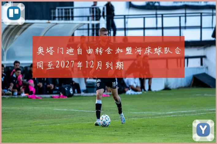 奥塔门迪自由转会加盟河床球队合同至2027年12月到期