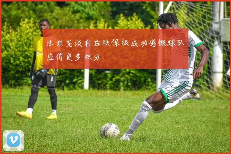 法尔克谈利兹联保级成功感慨球队应得更多积分