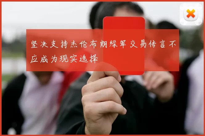 坚决支持杰伦布朗绿军交易传言不应成为现实选择