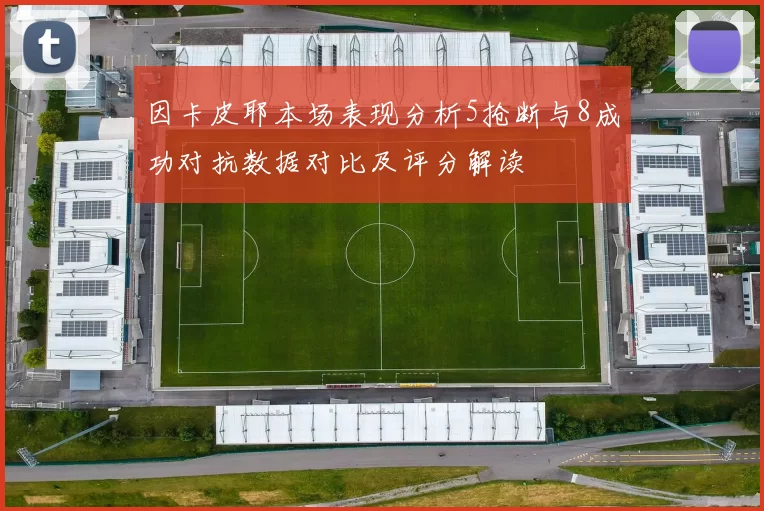 因卡皮耶本场表现分析5抢断与8成功对抗数据对比及评分解读