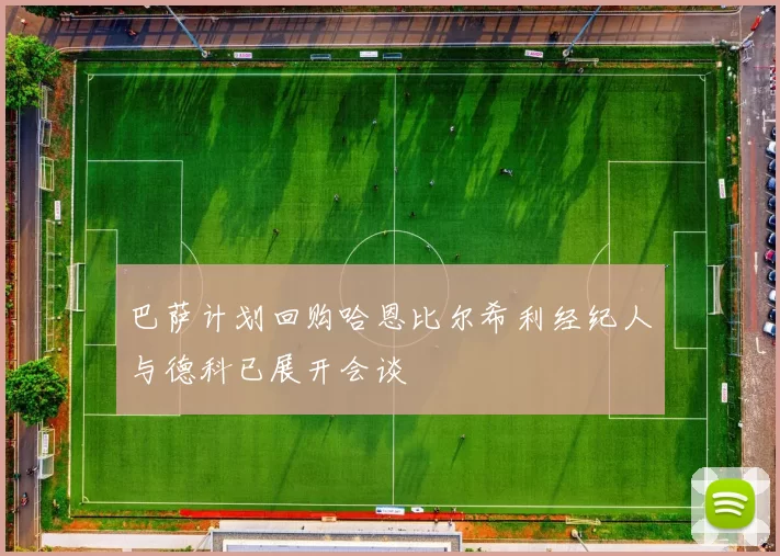 巴萨计划回购哈恩比尔希利经纪人与德科已展开会谈