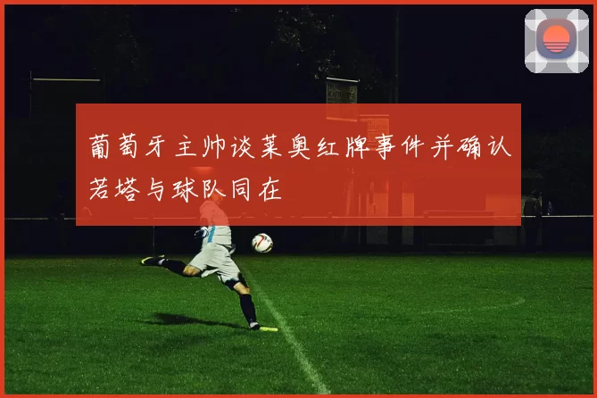 葡萄牙主帅谈莱奥红牌事件并确认若塔与球队同在