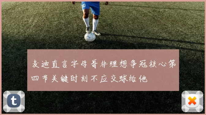 麦迪直言字母哥非理想争冠核心第四节关键时刻不应交球给他
